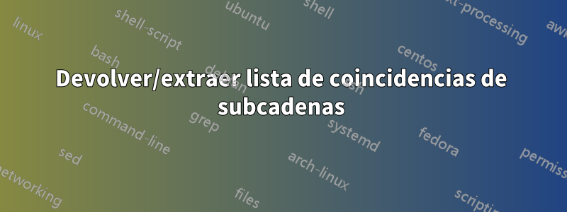 Devolver/extraer lista de coincidencias de subcadenas