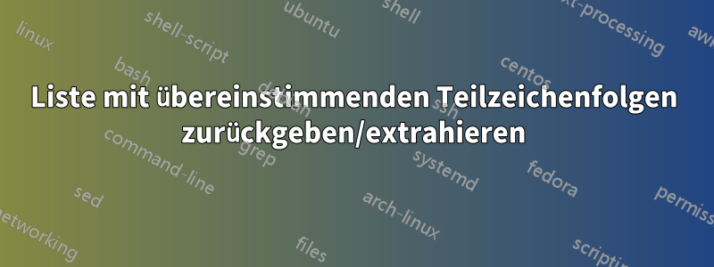 Liste mit übereinstimmenden Teilzeichenfolgen zurückgeben/extrahieren