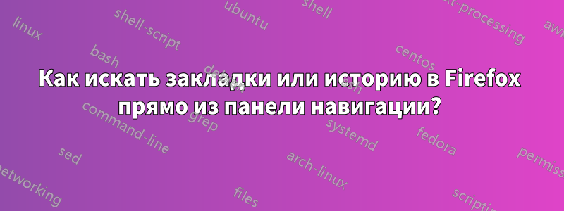 Как искать закладки или историю в Firefox прямо из панели навигации?