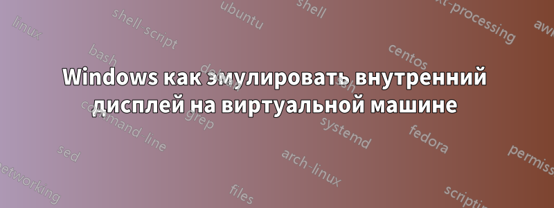 Windows как эмулировать внутренний дисплей на виртуальной машине