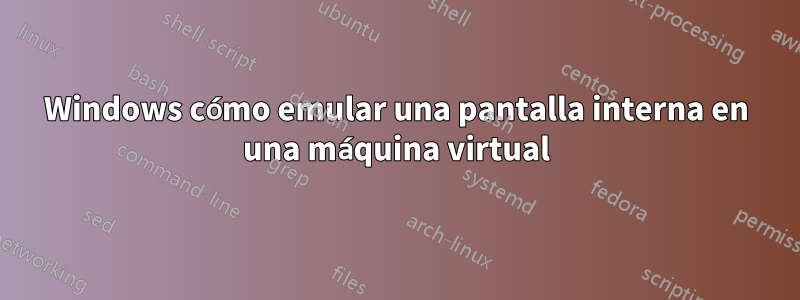 Windows cómo emular una pantalla interna en una máquina virtual