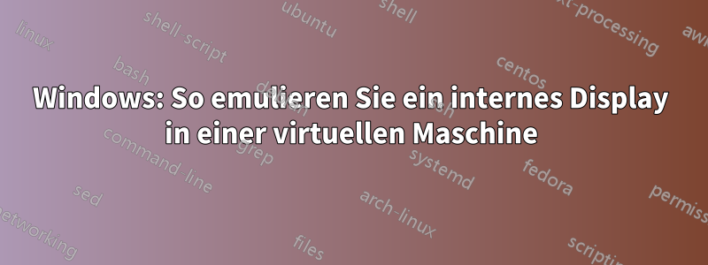 Windows: So emulieren Sie ein internes Display in einer virtuellen Maschine