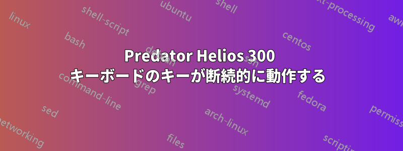 Predator Helios 300 キーボードのキーが断続的に動作する 