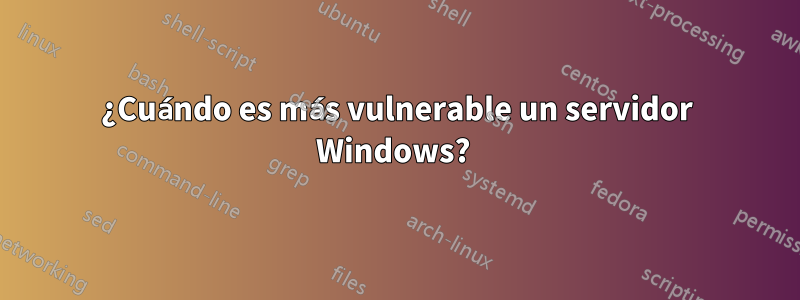 ¿Cuándo es más vulnerable un servidor Windows? 