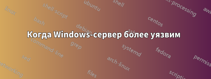 Когда Windows-сервер более уязвим 