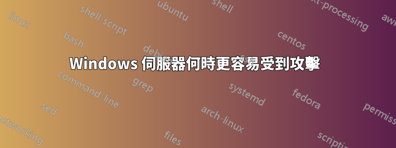 Windows 伺服器何時更容易受到攻擊 