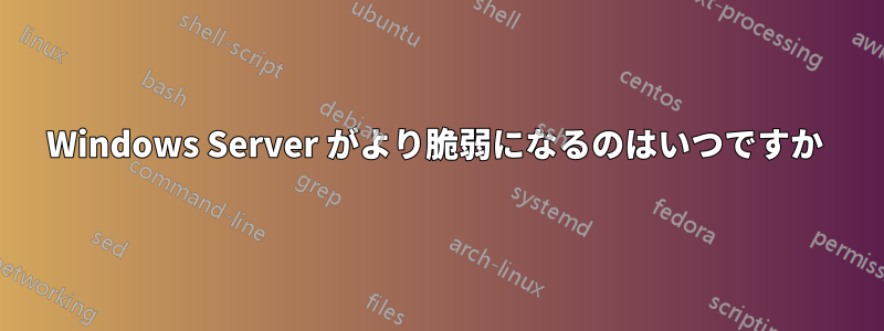 Windows Server がより脆弱になるのはいつですか 