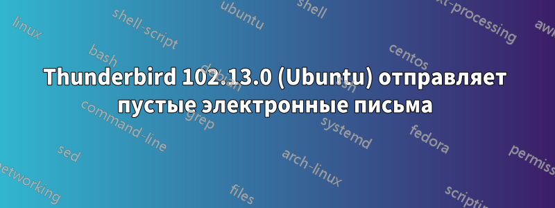 Thunderbird 102.13.0 (Ubuntu) отправляет пустые электронные письма