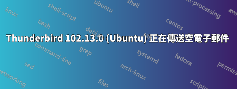 Thunderbird 102.13.0 (Ubuntu) 正在傳送​​空電子郵件