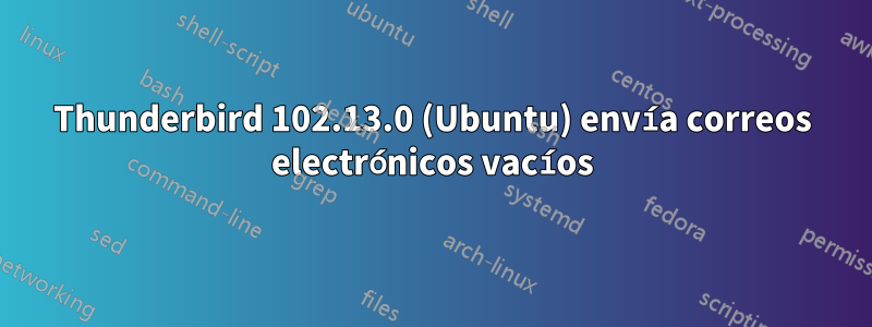 Thunderbird 102.13.0 (Ubuntu) envía correos electrónicos vacíos