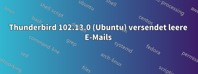 Thunderbird 102.13.0 (Ubuntu) versendet leere E-Mails