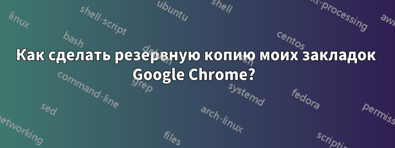 Как сделать резервную копию моих закладок Google Chrome? 