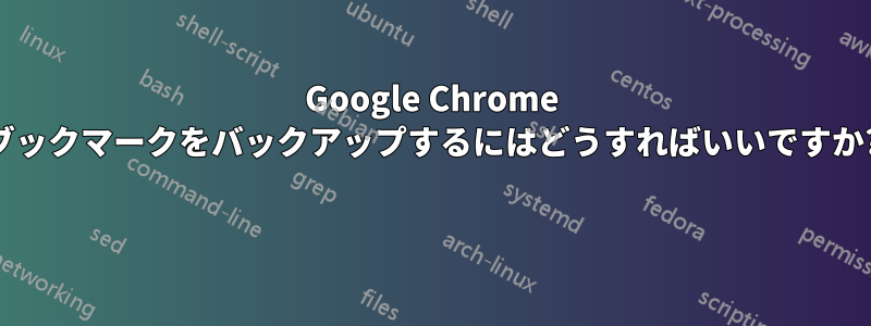 Google Chrome ブックマークをバックアップするにはどうすればいいですか? 