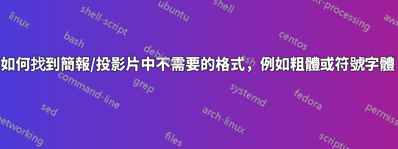 如何找到簡報/投影片中不需要的格式，例如粗體或符號字體