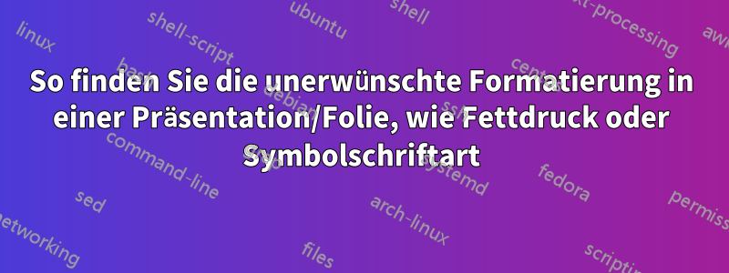 So finden Sie die unerwünschte Formatierung in einer Präsentation/Folie, wie Fettdruck oder Symbolschriftart