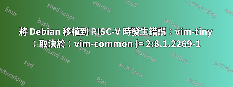 將 Debian 移植到 RISC-V 時發生錯誤:vim-tiny :取決於:vim-common (= 2:8.1.2269-1) 但要安裝 2:8.2.0378-1