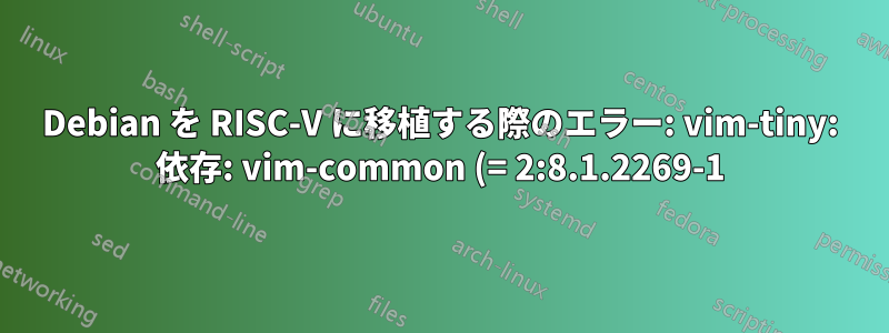 Debian を RISC-V に移植する際のエラー: vim-tiny: 依存: vim-common (= 2:8.1.2269-1) ですが、2:8.2.0378-1 をインストールする必要があります