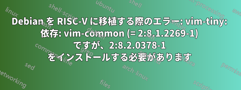 Debian を RISC-V に移植する際のエラー: vim-tiny: 依存: vim-common (= 2:8.1.2269-1) ですが、2:8.2.0378-1 をインストールする必要があります