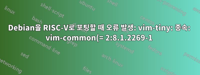 Debian을 RISC-V로 포팅할 때 오류 발생: vim-tiny: 종속: vim-common(= 2:8.1.2269-1)이지만 2:8.2.0378-1이 설치됩니다.