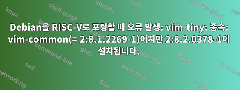 Debian을 RISC-V로 포팅할 때 오류 발생: vim-tiny: 종속: vim-common(= 2:8.1.2269-1)이지만 2:8.2.0378-1이 설치됩니다.