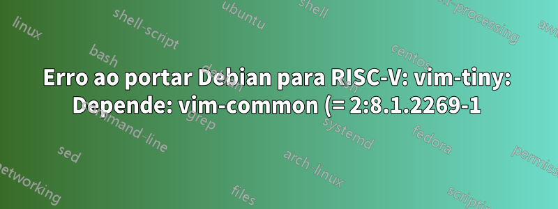 Erro ao portar Debian para RISC-V: vim-tiny: Depende: vim-common (= 2:8.1.2269-1) mas 2:8.2.0378-1 deve ser instalado