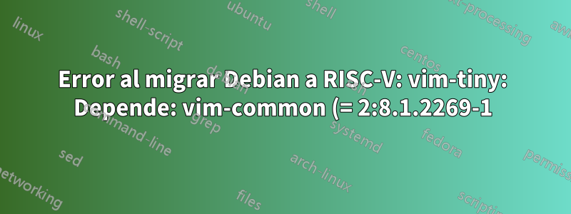Error al migrar Debian a RISC-V: vim-tiny: Depende: vim-common (= 2:8.1.2269-1) pero se debe instalar 2:8.2.0378-1