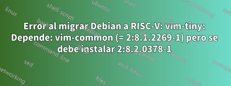 Error al migrar Debian a RISC-V: vim-tiny: Depende: vim-common (= 2:8.1.2269-1) pero se debe instalar 2:8.2.0378-1