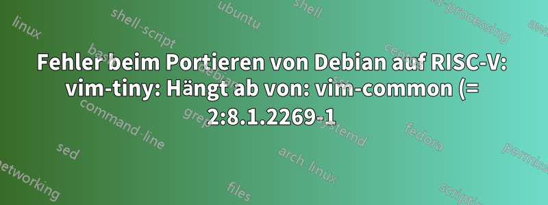 Fehler beim Portieren von Debian auf RISC-V: vim-tiny: Hängt ab von: vim-common (= 2:8.1.2269-1), aber 2:8.2.0378-1 muss installiert werden