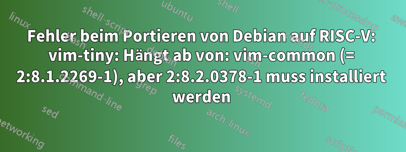 Fehler beim Portieren von Debian auf RISC-V: vim-tiny: Hängt ab von: vim-common (= 2:8.1.2269-1), aber 2:8.2.0378-1 muss installiert werden