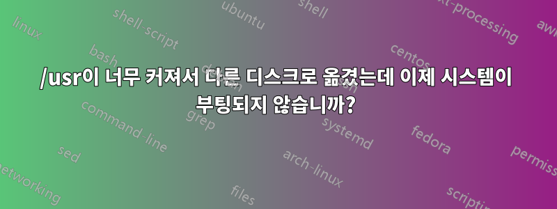 /usr이 너무 커져서 다른 디스크로 옮겼는데 이제 시스템이 부팅되지 않습니까?