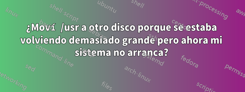 ¿Moví /usr a otro disco porque se estaba volviendo demasiado grande pero ahora mi sistema no arranca?