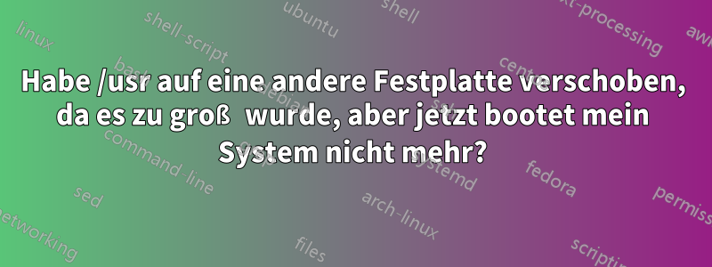 Habe /usr auf eine andere Festplatte verschoben, da es zu groß wurde, aber jetzt bootet mein System nicht mehr?