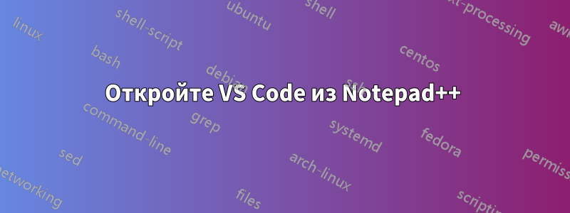 Откройте VS Code из Notepad++