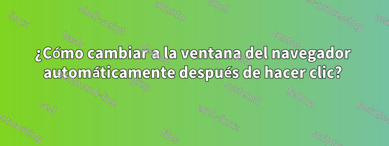 ¿Cómo cambiar a la ventana del navegador automáticamente después de hacer clic?