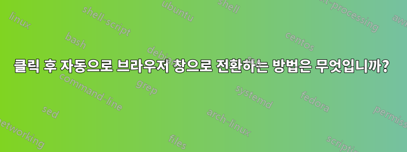 클릭 후 자동으로 브라우저 창으로 전환하는 방법은 무엇입니까?