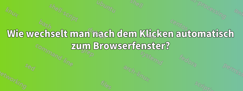 Wie wechselt man nach dem Klicken automatisch zum Browserfenster?