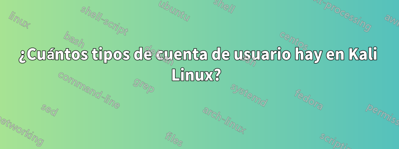 ¿Cuántos tipos de cuenta de usuario hay en Kali Linux? 