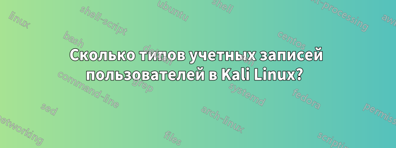 Сколько типов учетных записей пользователей в Kali Linux? 