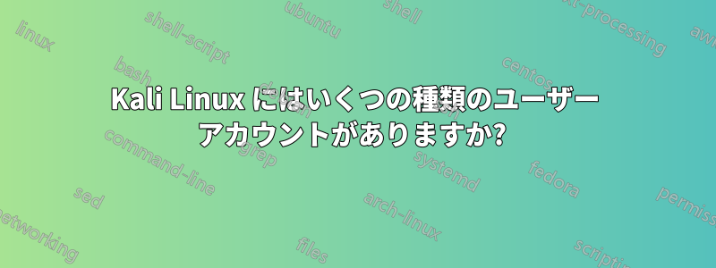 Kali Linux にはいくつの種類のユーザー アカウントがありますか? 