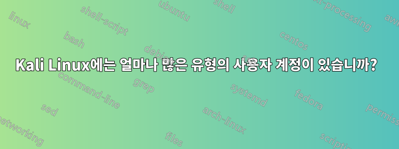 Kali Linux에는 얼마나 많은 유형의 사용자 계정이 있습니까? 