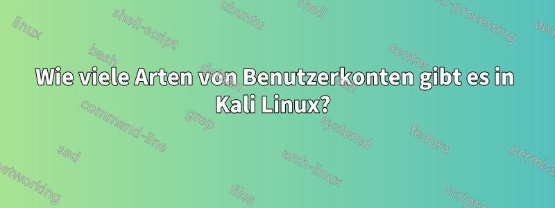 Wie viele Arten von Benutzerkonten gibt es in Kali Linux? 