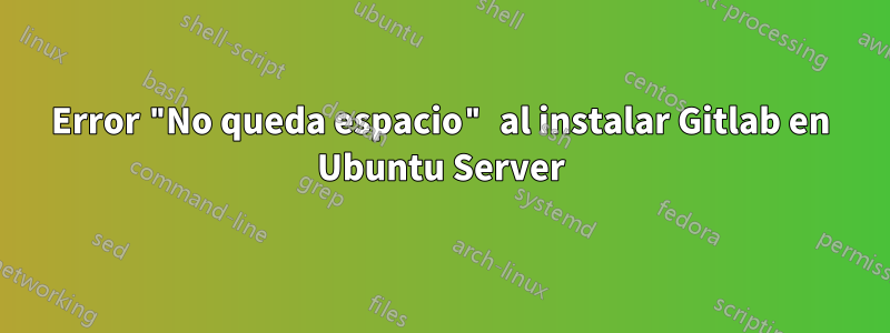 Error "No queda espacio" al instalar Gitlab en Ubuntu Server