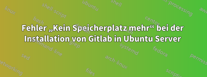 Fehler „Kein Speicherplatz mehr“ bei der Installation von Gitlab in Ubuntu Server