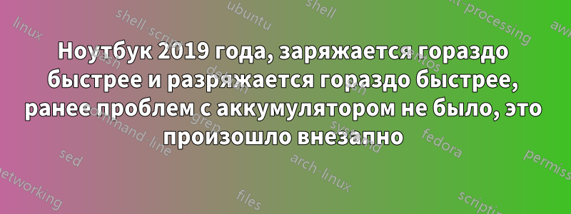 Ноутбук 2019 года, заряжается гораздо быстрее и разряжается гораздо быстрее, ранее проблем с аккумулятором не было, это произошло внезапно