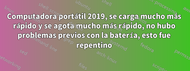 Computadora portátil 2019, se carga mucho más rápido y se agota mucho más rápido, no hubo problemas previos con la batería, esto fue repentino