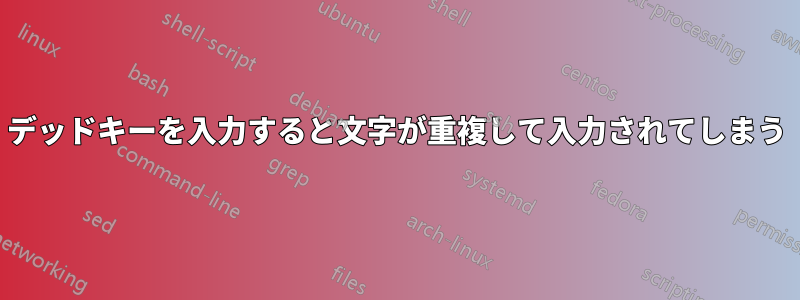 デッドキーを入力すると文字が重複して入力されてしまう