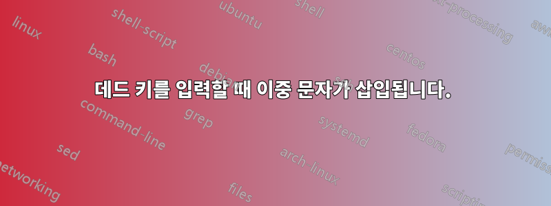 데드 키를 입력할 때 이중 문자가 삽입됩니다.