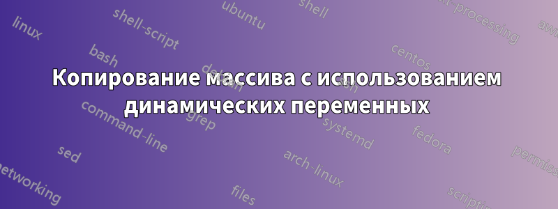 Копирование массива с использованием динамических переменных