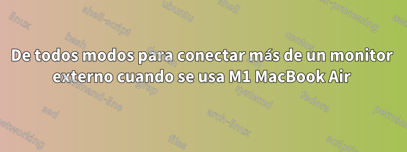 De todos modos para conectar más de un monitor externo cuando se usa M1 MacBook Air