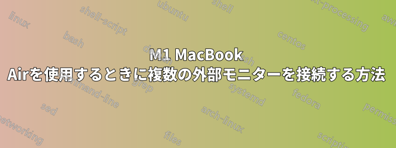 M1 MacBook Airを使用するときに複数の外部モニターを接続する方法